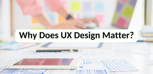Why Does UX Design Matter